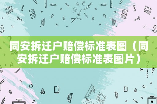 同安拆遷戶賠償標準表圖（同安拆遷戶賠償標準表圖片）