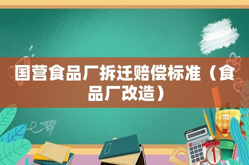 國(guó)營(yíng)食品廠拆遷賠償標(biāo)準(zhǔn)（食品廠改造）