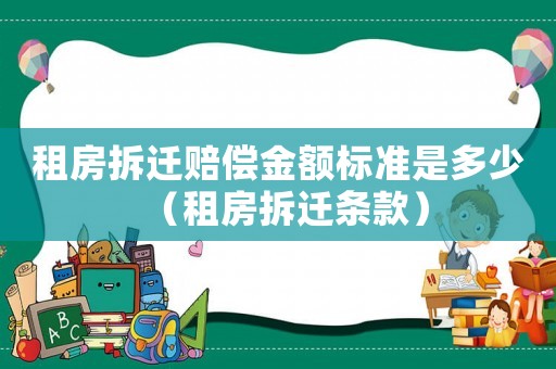 租房拆遷賠償金額標(biāo)準(zhǔn)是多少（租房拆遷條款）