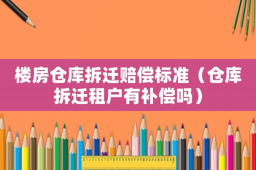 樓房倉庫拆遷賠償標(biāo)準(zhǔn)（倉庫拆遷租戶有補(bǔ)償嗎）