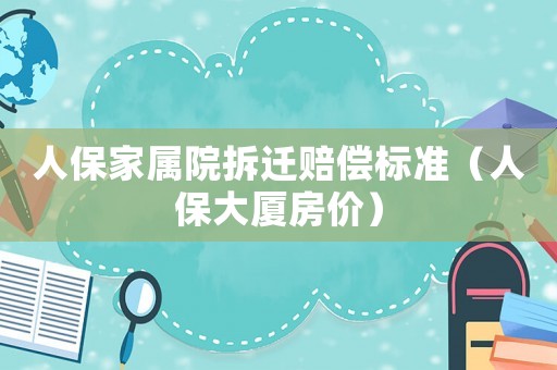 人保家屬院拆遷賠償標準（人保大廈房價）