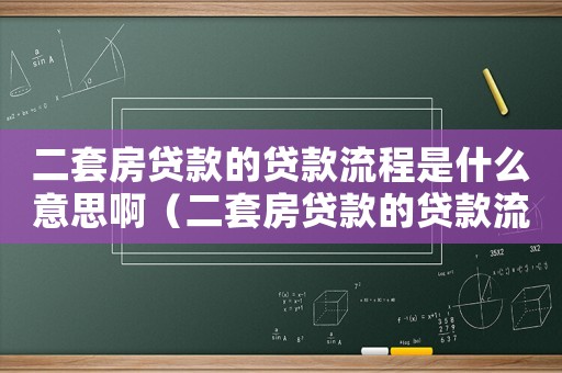 二套房貸款的貸款流程是什么意思啊（二套房貸款的貸款流程是什么意思）