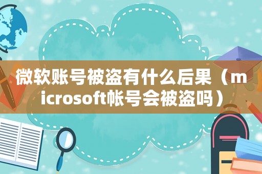 微軟賬號被盜有什么后果（microsoft帳號會(huì)被盜嗎）