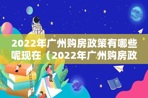 2022年廣州購房政策有哪些呢現在（2022年廣州購房政策有哪些呢）