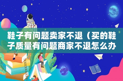 鞋子有問題賣家不退（買的鞋子質量有問題商家不退怎么辦）
