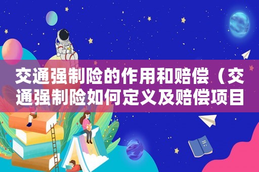 交通強制險的作用和賠償（交通強制險如何定義及賠償項目有哪些）