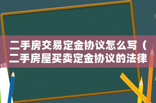 二手房交易定金協(xié)議怎么寫（二手房屋買賣定金協(xié)議的法律效力）
