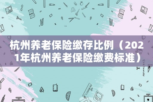 杭州養老保險繳存比例（2021年杭州養老保險繳費標準）
