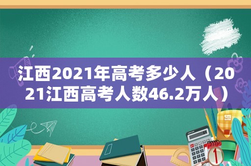 江西2021年高考多少人（2021江西高考人數46.2萬人）