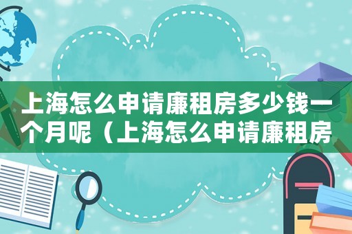 上海怎么申請(qǐng)廉租房多少錢一個(gè)月呢（上海怎么申請(qǐng)廉租房多少錢一個(gè)月）