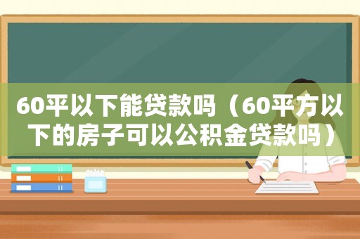 60平以下能貸款嗎（60平方以下的房子可以公積金貸款嗎）