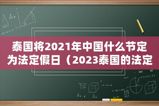 泰國(guó)將2021年中國(guó)什么節(jié)定為法定假日（2023泰國(guó)的法定節(jié)假日是哪天）