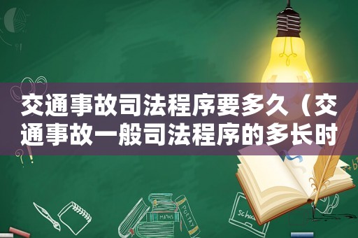 交通事故司法程序要多久（交通事故一般司法程序的多長(zhǎng)時(shí)間）