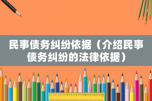 民事債務糾紛依據（介紹民事債務糾紛的法律依據）