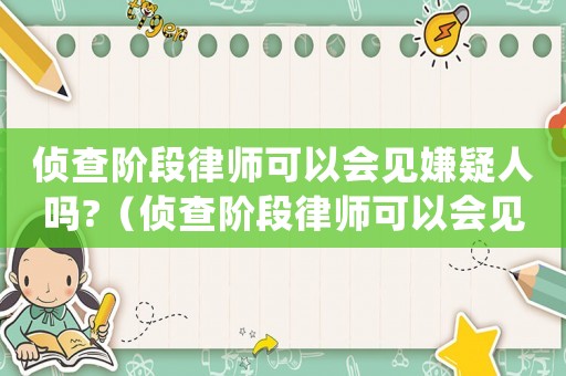 偵查階段律師可以會見嫌疑人嗎?（偵查階段律師可以會見犯罪嫌疑人嗎）