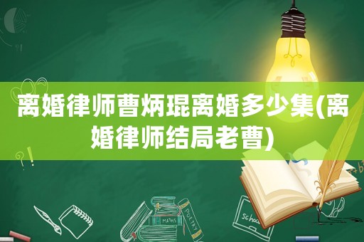 離婚律師曹炳琨離婚多少集(離婚律師結局老曹)