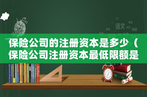 保險公司的注冊資本是多少（保險公司注冊資本最低限額是多少?）
