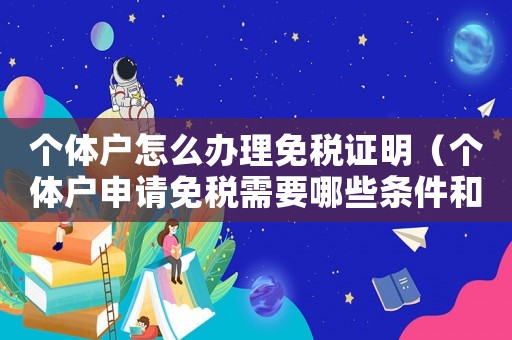 個(gè)體戶怎么辦理免稅證明（個(gè)體戶申請(qǐng)免稅需要哪些條件和資料）
