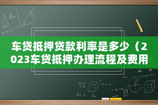 車貸抵押貸款利率是多少（2023車貸抵押辦理流程及費用）