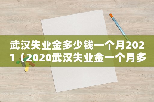 武漢失業金多少錢一個月2021（2020武漢失業金一個月多少錢）