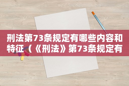 刑法第73條規定有哪些內容和特征（《刑法》第73條規定有哪些內容）