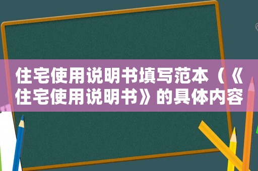住宅使用說明書填寫范本（《住宅使用說明書》的具體內容有哪些）