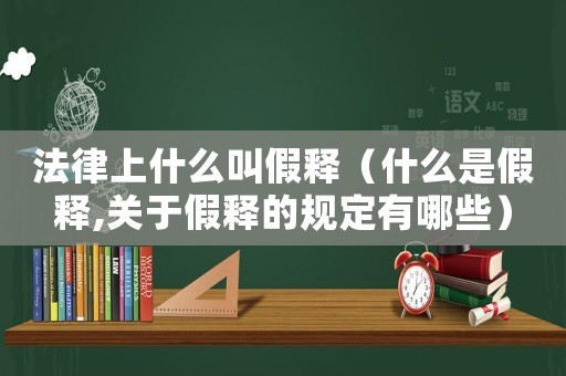 法律上什么叫假釋（什么是假釋,關于假釋的規定有哪些）