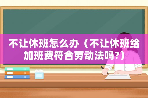 不讓休班怎么辦（不讓休班給加班費符合勞動法嗎?）