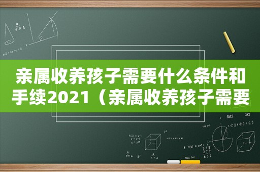 親屬收養(yǎng)孩子需要什么條件和手續(xù)2021（親屬收養(yǎng)孩子需要什么條件和手續(xù)）