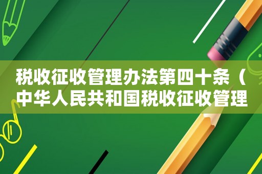 稅收征收管理辦法第四十條（中華人民共和國稅收征收管理法第四十條）