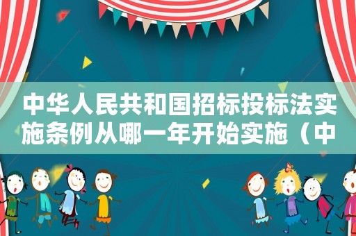 中華人民共和國(guó)招標(biāo)投標(biāo)法實(shí)施條例從哪一年開(kāi)始實(shí)施（中華人民共和國(guó)招投標(biāo)法于起開(kāi)始實(shí)施）
