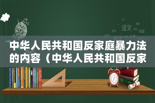中華人民共和國反家庭暴力法的內容（中華人民共和國反家庭暴力法主要內容）