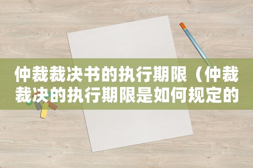 仲裁裁決書的執行期限（仲裁裁決的執行期限是如何規定的呢）
