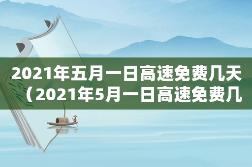 2021年五月一日高速免費幾天（2021年5月一日高速免費幾天）