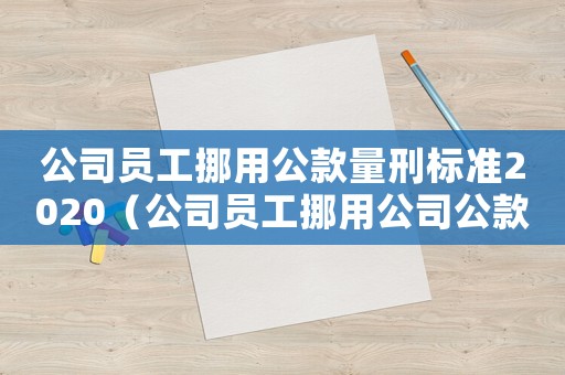 公司員工挪用公款量刑標(biāo)準(zhǔn)2020（公司員工挪用公司公款屬于什么罪）