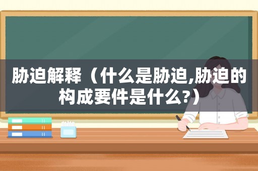 脅迫解釋（什么是脅迫,脅迫的構成要件是什么?）