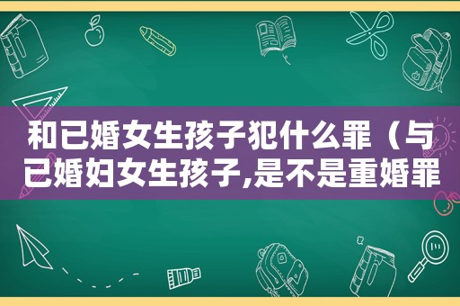 和已婚女生孩子犯什么罪（與已婚婦女生孩子,是不是重婚罪）