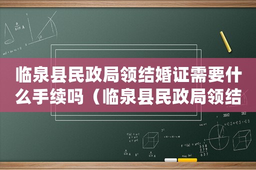 臨泉縣民政局領(lǐng)結(jié)婚證需要什么手續(xù)嗎（臨泉縣民政局領(lǐng)結(jié)婚證需要什么手續(xù)嗎）
