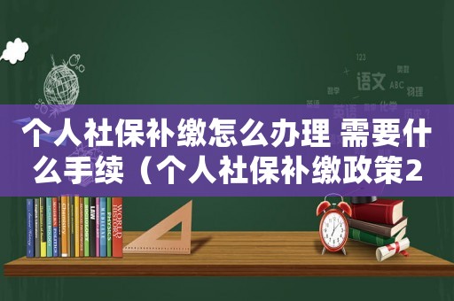 個人社保補繳怎么辦理 需要什么手續（個人社保補繳政策2020新規定）