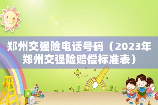 鄭州交強險電話號碼（2023年鄭州交強險賠償標準表）