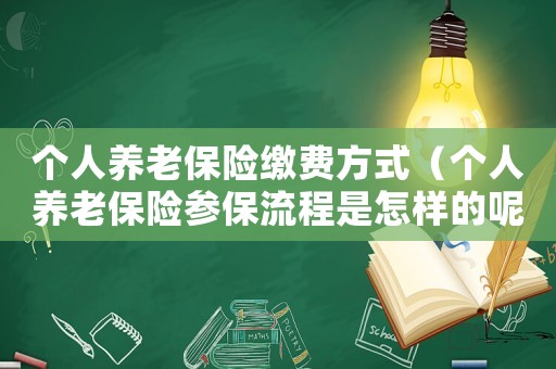 個人養老保險繳費方式（個人養老保險參保流程是怎樣的呢）