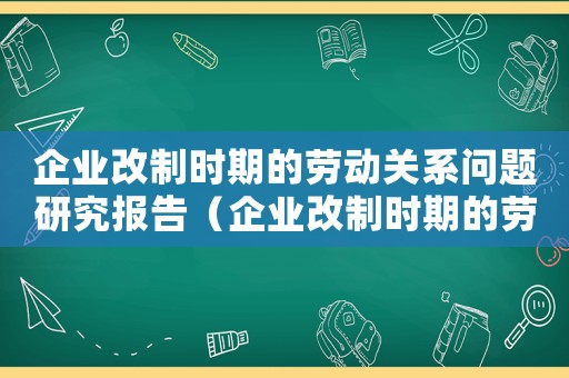 企業(yè)改制時(shí)期的勞動(dòng)關(guān)系問(wèn)題研究報(bào)告（企業(yè)改制時(shí)期的勞動(dòng)關(guān)系問(wèn)題研究）
