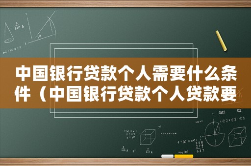 中國銀行貸款個(gè)人需要什么條件（中國銀行貸款個(gè)人貸款要什么資料）