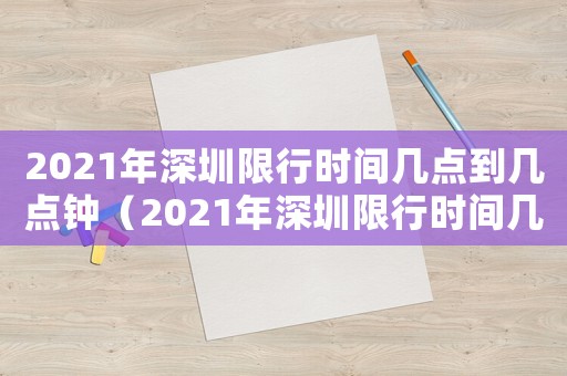 2021年深圳限行時(shí)間幾點(diǎn)到幾點(diǎn)鐘（2021年深圳限行時(shí)間幾點(diǎn)到幾點(diǎn)）