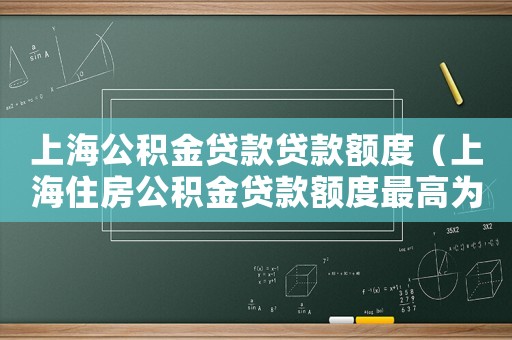 上海公積金貸款貸款額度（上海住房公積金貸款額度最高為多少?）