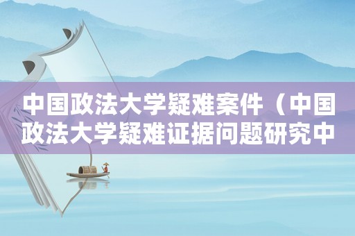 中國政法大學(xué)疑難案件（中國政法大學(xué)疑難證據(jù)問題研究中心）
