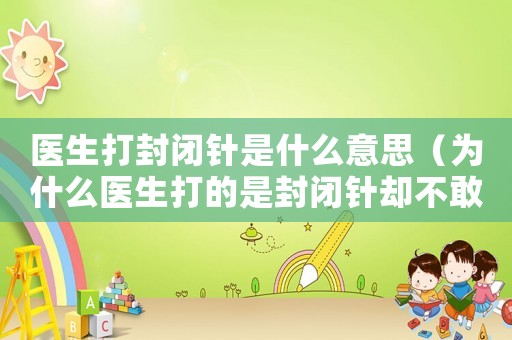 醫生打封閉針是什么意思（為什么醫生打的是封閉針卻不敢說）