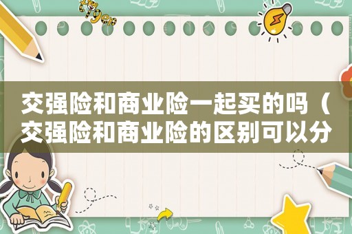 交強險和商業(yè)險一起買的嗎（交強險和商業(yè)險的區(qū)別可以分開辦嗎）