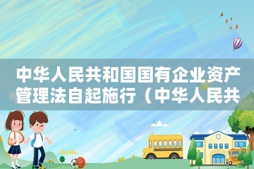 中華人民共和國國有企業資產管理法自起施行（中華人民共和國國有企業資產管理法）