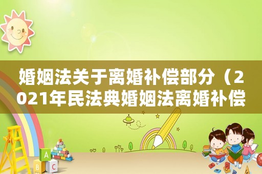 婚姻法關于離婚補償部分（2021年民法典婚姻法離婚補償）